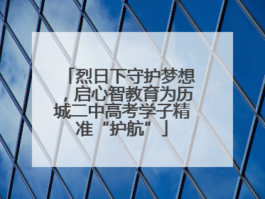 烈日下守护梦想，启心智教育为历城二中高考学子精准“护航”