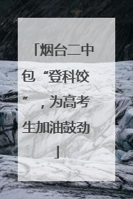 烟台二中包“登科饺”，为高考生加油鼓劲