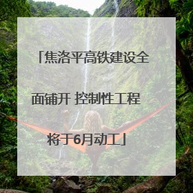 焦洛平高铁建设全面铺开 控制性工程将于6月动工