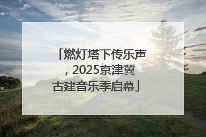 燃灯塔下传乐声，2025京津冀古建音乐季启幕