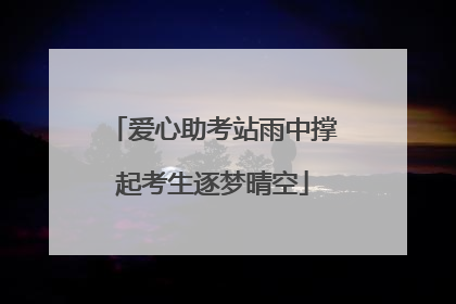 爱心助考站雨中撑起考生逐梦晴空