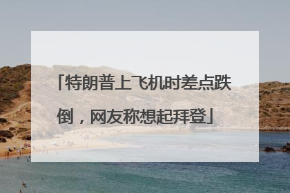 特朗普上飞机时差点跌倒，网友称想起拜登