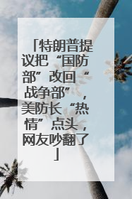 特朗普提议把“国防部”改回“战争部”，美防长“热情”点头，网友吵翻了