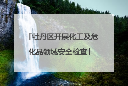 牡丹区开展化工及危化品领域安全检查