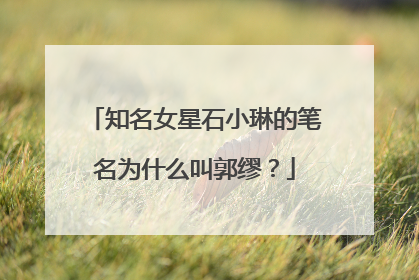 知名女星石小琳的笔名为什么叫郭缪？
