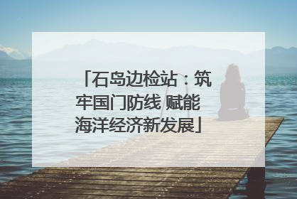 石岛边检站：筑牢国门防线 赋能海洋经济新发展