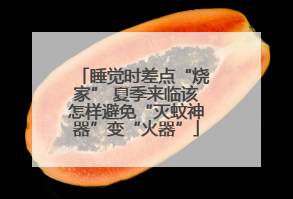 睡觉时差点“烧家” 夏季来临该怎样避免“灭蚊神器”变“火器”