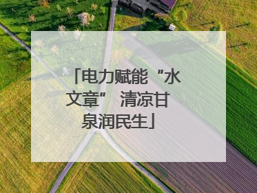 电力赋能“水文章” 清凉甘泉润民生