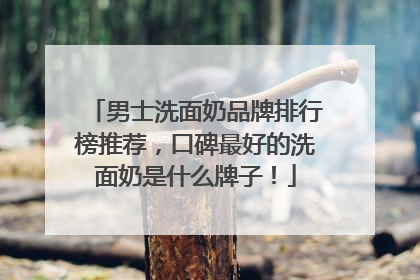 男士洗面奶品牌排行榜推荐，口碑最好的洗面奶是什么牌子！