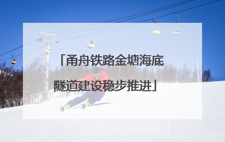 甬舟铁路金塘海底隧道建设稳步推进