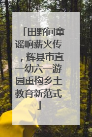田野间童谣响薪火传，辉县市直一幼六一游园重构乡土教育新范式