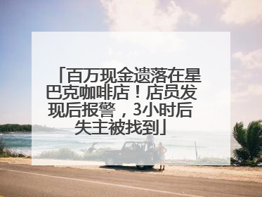百万现金遗落在星巴克咖啡店！店员发现后报警，3小时后失主被找到