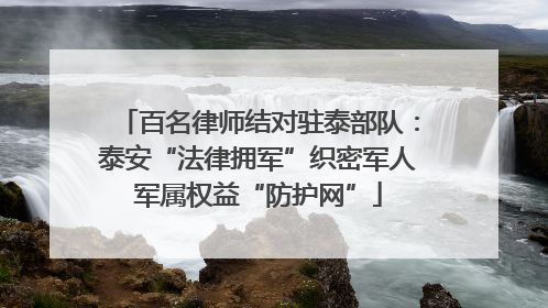 百名律师结对驻泰部队：泰安“法律拥军”织密军人军属权益“防护网”