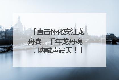 直击怀化安江龙舟赛｜千年龙舟魂，呐喊声震天！