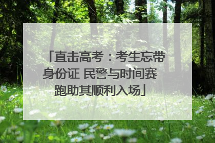 直击高考：考生忘带身份证 民警与时间赛跑助其顺利入场