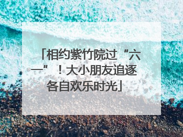 相约紫竹院过“六一”！大小朋友追逐各自欢乐时光