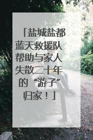 盐城盐都蓝天救援队帮助与家人失散二十年的“游子”归家！