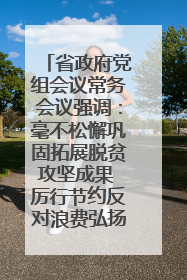 省政府党组会议常务会议强调：毫不松懈巩固拓展脱贫攻坚成果 厉行节约反对浪费弘扬优良作风