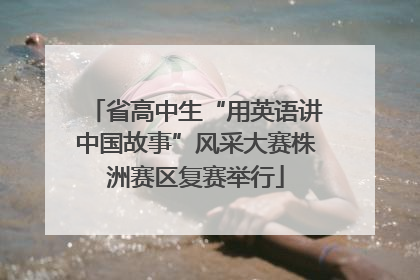 省高中生“用英语讲中国故事”风采大赛株洲赛区复赛举行