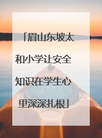 眉山东坡太和小学让安全知识在学生心里深深扎根