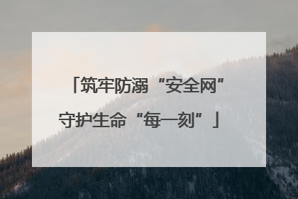 筑牢防溺“安全网”守护生命“每一刻”