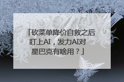 砍菜单降价自救之后盯上AI，发力AI对星巴克有啥用？