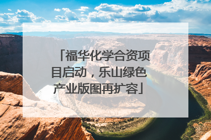 福华化学合资项目启动，乐山绿色产业版图再扩容