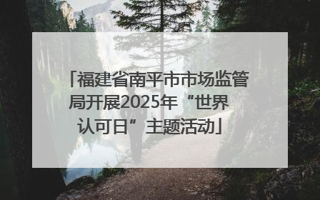 福建省南平市市场监管局开展2025年“世界认可日”主题活动