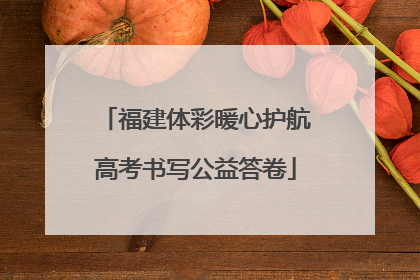 福建体彩暖心护航高考书写公益答卷