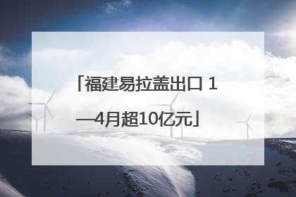 福建易拉盖出口 1—4月超10亿元