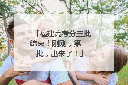 福建高考分三批结束！刚刚，第一批，出来了！