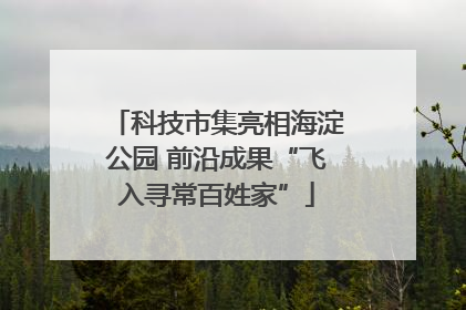 科技市集亮相海淀公园 前沿成果“飞入寻常百姓家”