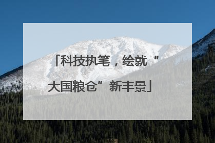 科技执笔，绘就“大国粮仓”新丰景