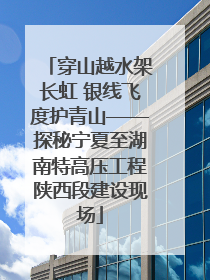 穿山越水架长虹 银线飞度护青山——探秘宁夏至湖南特高压工程陕西段建设现场