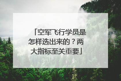 空军飞行学员是怎样选出来的？两大指标至关重要