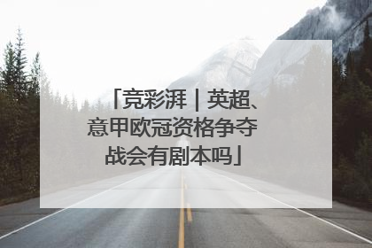 竞彩湃｜英超、意甲欧冠资格争夺战会有剧本吗