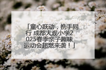 童心跃动，携手同行 成都大观小学2025春季亲子趣味运动会超燃来袭！