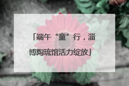 端午“童”行，淄博陶琉馆活力绽放