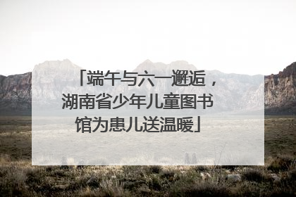 端午与六一邂逅，湖南省少年儿童图书馆为患儿送温暖