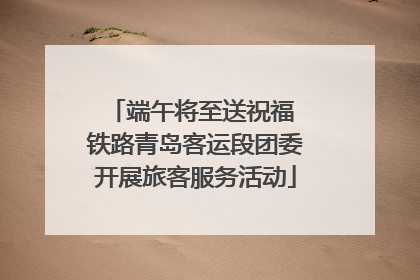 端午将至送祝福 铁路青岛客运段团委开展旅客服务活动