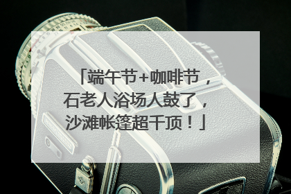 端午节+咖啡节，石老人浴场人鼓了，沙滩帐篷超千顶！
