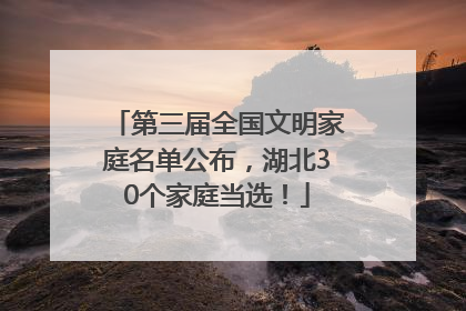 第三届全国文明家庭名单公布，湖北30个家庭当选！
