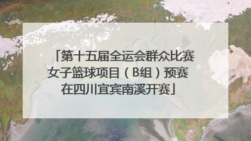 第十五届全运会群众比赛女子篮球项目（B组）预赛在四川宜宾南溪开赛