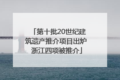 第十批20世纪建筑遗产推介项目出炉 浙江四项被推介