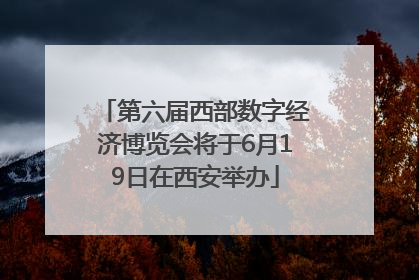 第六届西部数字经济博览会将于6月19日在西安举办