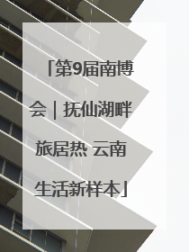 第9届南博会｜抚仙湖畔旅居热 云南生活新样本
