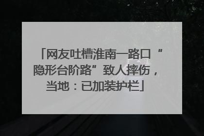 网友吐槽淮南一路口“隐形台阶路”致人摔伤，当地：已加装护栏