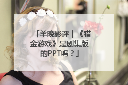 羊晚影评｜《猎金游戏》是剧集版的PPT吗？
