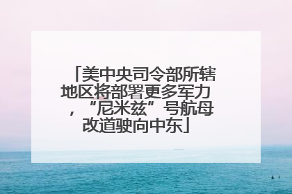 美中央司令部所辖地区将部署更多军力，“尼米兹”号航母改道驶向中东