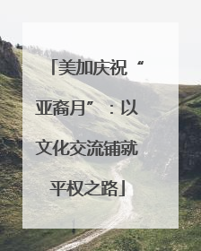 美加庆祝“亚裔月”：以文化交流铺就平权之路
